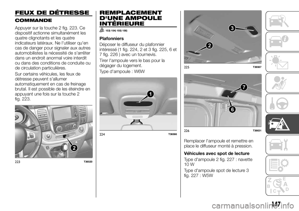 FIAT TALENTO 2018  Notice dentretien (in French) FEUX DE DÉTRESSE
COMMANDE
Appuyer sur la touche 2 fig. 223. Ce
dispositif actionne simultanément les
quatre clignotants et les quatre
indicateurs latéraux. Ne l'utiliser qu'en
cas de danger