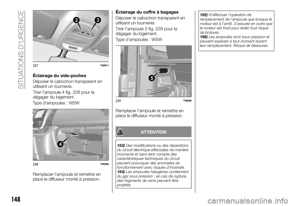 FIAT TALENTO 2018  Notice dentretien (in French) Éclairage du vide-poches
Déposer le cabochon transparent en
utilisant un tournevis.
Tirer l'ampoule 4 fig. 228 pour la
dégager du logement.
Type d'ampoules : W5W
Remplacer l'ampoule et 