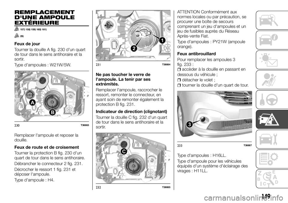 FIAT TALENTO 2018  Notice dentretien (in French) REMPLACEMENT
D'UNE AMPOULE
EXTÉRIEURE
157) 158) 159) 160) 161)
29)
Feux de jour
Tourner la douille A fig. 230 d'un quart
de tour dans le sens antihoraire et la
sortir.
Type d'ampoules : W