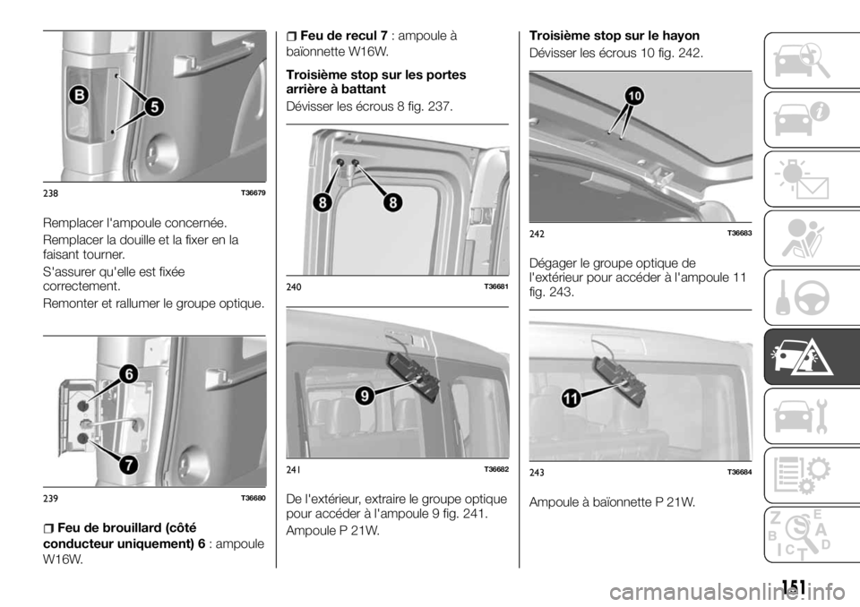 FIAT TALENTO 2018  Notice dentretien (in French) Remplacer l'ampoule concernée.
Remplacer la douille et la fixer en la
faisant tourner.
S'assurer qu'elle est fixée
correctement.
Remonter et rallumer le groupe optique.
Feu de brouillard