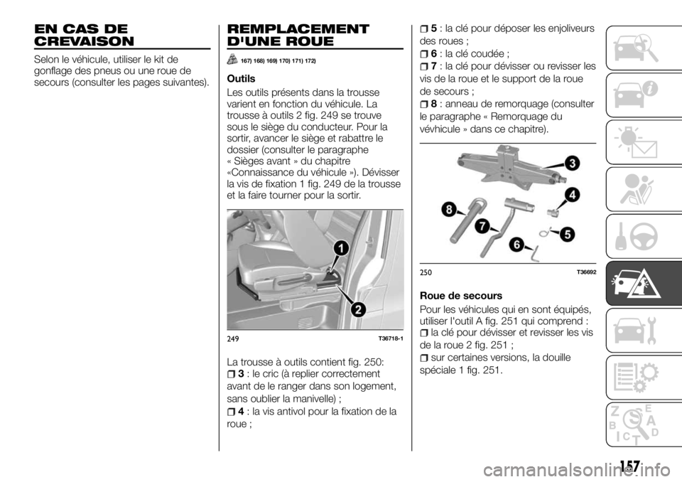 FIAT TALENTO 2018  Notice dentretien (in French) EN CAS DE
CREVAISON
Selon le véhicule, utiliser le kit de
gonflage des pneus ou une roue de
secours (consulter les pages suivantes).
REMPLACEMENT
D'UNE ROUE
167) 168) 169) 170) 171) 172)
Outils
L