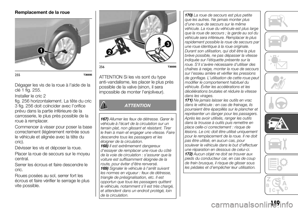 FIAT TALENTO 2018  Notice dentretien (in French) Remplacement de la roue
Dégager les vis de la roue à l'aide de la
clé 1 fig. 255.
Installer le cric 2
fig. 256 horizontalement. La tête du cric
3 fig. 256 doit coïncider avec l'orifice
pr