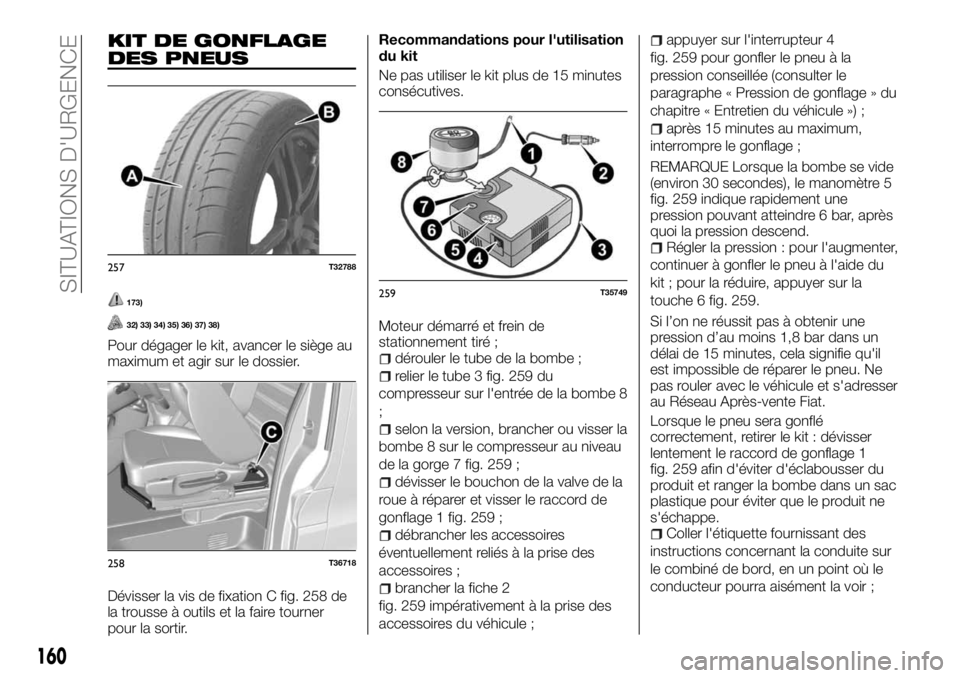 FIAT TALENTO 2018  Notice dentretien (in French) KIT DE GONFLAGE
DES PNEUS
173)
32) 33) 34) 35) 36) 37) 38)
Pour dégager le kit, avancer le siège au
maximum et agir sur le dossier.
Dévisser la vis de fixation C fig. 258 de
la trousse à outils et