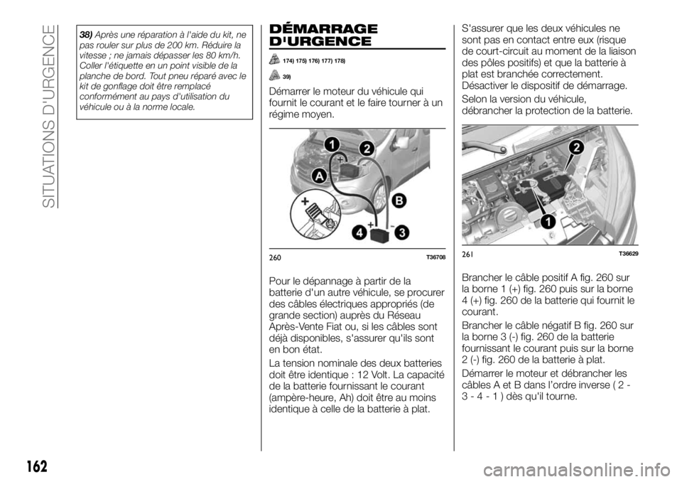 FIAT TALENTO 2018  Notice dentretien (in French) 38)Après une réparation à l'aide du kit, ne
pas rouler sur plus de 200 km. Réduire la
vitesse ; ne jamais dépasser les 80 km/h.
Coller l'étiquette en un point visible de la
planche de bo