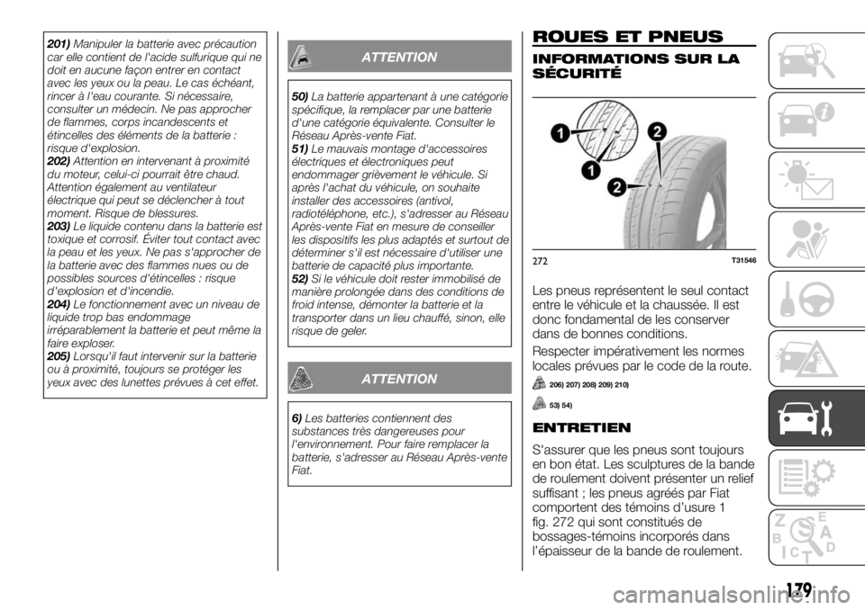 FIAT TALENTO 2018  Notice dentretien (in French) 201)Manipuler la batterie avec précaution
car elle contient de l'acide sulfurique qui ne
doit en aucune façon entrer en contact
avec les yeux ou la peau. Le cas échéant,
rincer à l'eau co