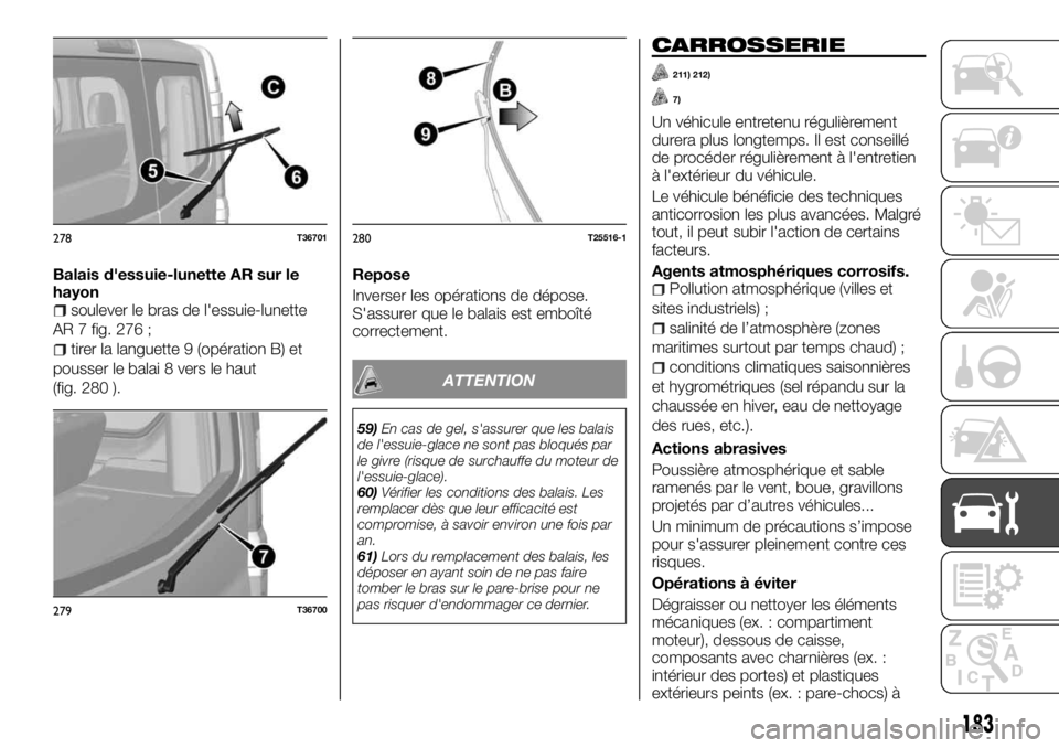 FIAT TALENTO 2018  Notice dentretien (in French) Balais d'essuie-lunette AR sur le
hayon
soulever le bras de l'essuie-lunette
AR 7 fig. 276 ;
tirer la languette 9 (opération B) et
pousser le balai 8 vers le haut
(fig. 280 ).Repose
Inverser 