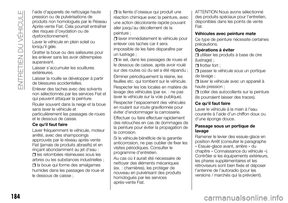 FIAT TALENTO 2018  Notice dentretien (in French) l’aide d’appareils de nettoyage haute
pression ou de pulvérisations de
produits non homologués par le Réseau
Après-vente Fiat. Cela pourrait entraîner
des risques d’oxydation ou de
dysfonct