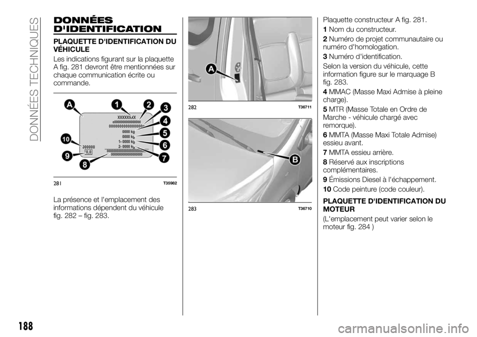 FIAT TALENTO 2018  Notice dentretien (in French) DONNÉES
D'IDENTIFICATION
PLAQUETTE D'IDENTIFICATION DU
VÉHICULE
Les indications figurant sur la plaquette
A fig. 281 devront être mentionnées sur
chaque communication écrite ou
commande.
