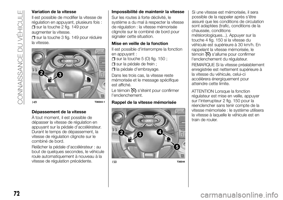 FIAT TALENTO 2018  Notice dentretien (in French) Variation de la vitesse
Il est possible de modifier la vitesse de
régulation en appuyant, plusieurs fois :
sur la touche 2 fig. 149 pour
augmenter la vitesse.
sur la touche 3 fig. 149 pour réduire
l