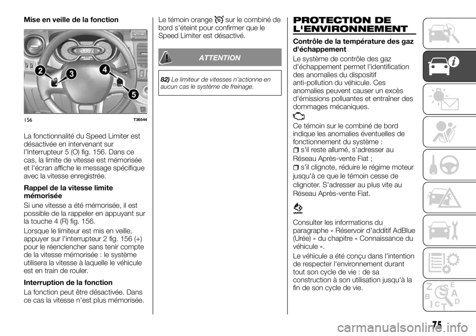 FIAT TALENTO 2018  Notice dentretien (in French) Mise en veille de la fonction
La fonctionnalité du Speed Limiter est
désactivée en intervenant sur
l’Interrupteur 5 (O) fig. 156. Dans ce
cas, la limite de vitesse est mémorisée
et l'écran