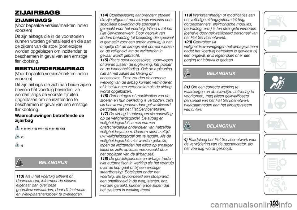 FIAT TALENTO 2018 Instructieboek (in Dutch) ZIJAIRBAGS
ZIJAIRBAGS(Voor bepaalde versies/markten indien
voorzien)
Dit zijn airbags die in de voorstoelen
kunnen worden geïnstalleerd en die aan
de zijkant van de stoel (portierzijde)
worden opgebl FIAT TALENTO 2018 Instructieboek (in Dutch) ZIJAIRBAGS
ZIJAIRBAGS(Voor bepaalde versies/markten indien
voorzien)
Dit zijn airbags die in de voorstoelen
kunnen worden geïnstalleerd en die aan
de zijkant van de stoel (portierzijde)
worden opgebl