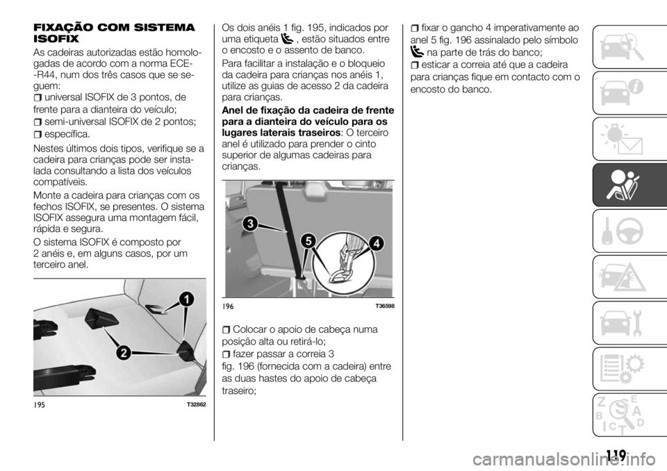 FIAT TALENTO 2017  Manual de Uso e Manutenção (in Portuguese) FIXAÇÃO COM SISTEMA
ISOFIX
As cadeiras autorizadas estão homolo-
gadas de acordo com a norma ECE-
-R44, num dos três casos que se se-
guem:
universal ISOFIX de 3 pontos, de
frente para a dianteira
