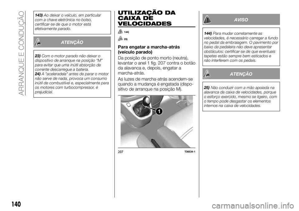 FIAT TALENTO 2017  Manual de Uso e Manutenção (in Portuguese) 143)Ao deixar o veículo, em particular
com a chave eletrónica no bolso,
certificar-se de que o motor está
efetivamente parado.
ATENÇÃO
23)Com o motor parado não deixar o
dispositivo de arranque 