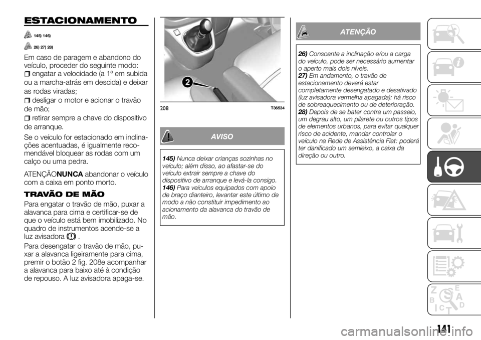 FIAT TALENTO 2017 Manual de Uso e Manutenção (in Portuguese) ESTACIONAMENTO
145) 146)
26) 27) 28)
Em caso de paragem e abandono do
veículo, proceder do seguinte modo:
engatar a velocidade (a 1ª em subida
ou a marcha-atrás em descida) e deixar
as rodas virada FIAT TALENTO 2017 Manual de Uso e Manutenção (in Portuguese) ESTACIONAMENTO
145) 146)
26) 27) 28)
Em caso de paragem e abandono do
veículo, proceder do seguinte modo:
engatar a velocidade (a 1ª em subida
ou a marcha-atrás em descida) e deixar
as rodas virada