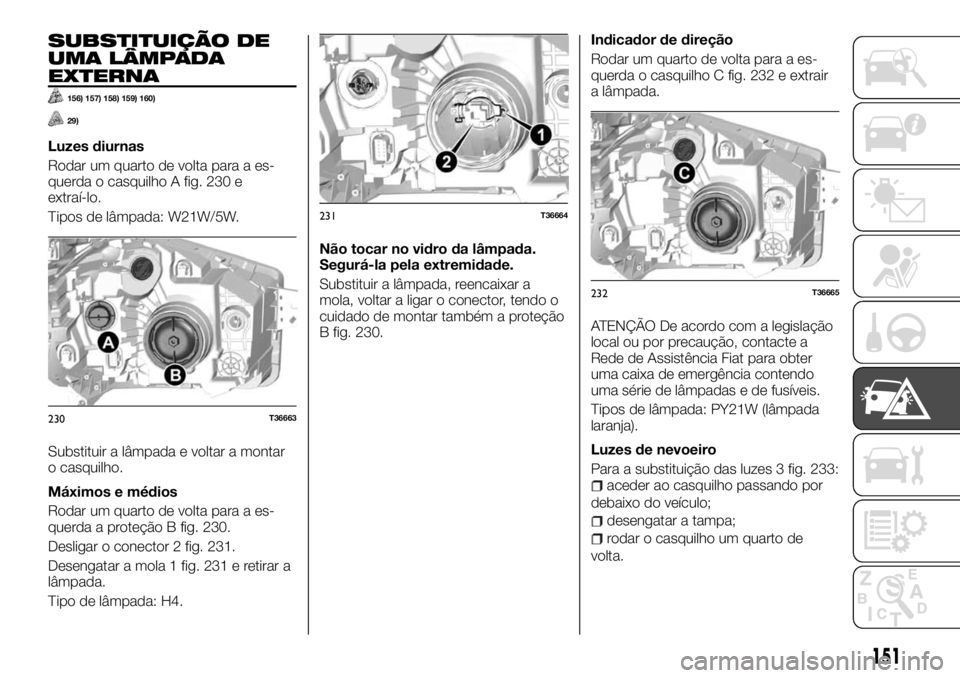 FIAT TALENTO 2017  Manual de Uso e Manutenção (in Portuguese) SUBSTITUIÇÃO DE
UMA LÂMPADA
EXTERNA
156) 157) 158) 159) 160)
29)
Luzes diurnas
Rodar um quarto de volta para a es-
querda o casquilho A fig. 230 e
extraí-lo.
Tipos de lâmpada: W21W/5W.
Substituir