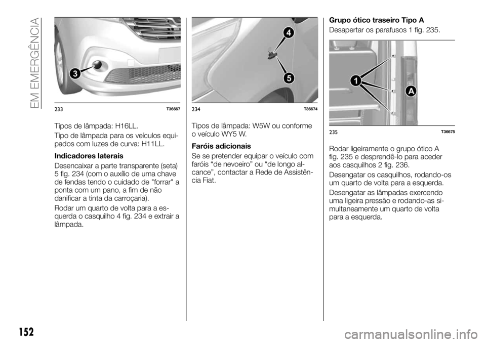 FIAT TALENTO 2017  Manual de Uso e Manutenção (in Portuguese) Tipos de lâmpada: H16LL.
Tipo de lâmpada para os veículos equi-
pados com luzes de curva: H11LL.
Indicadores laterais
Desencaixar a parte transparente (seta)
5 fig. 234 (com o auxílio de uma chave