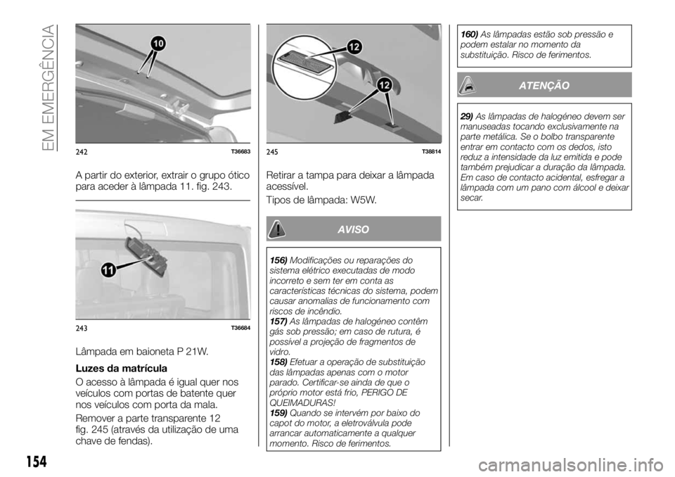 FIAT TALENTO 2017  Manual de Uso e Manutenção (in Portuguese) A partir do exterior, extrair o grupo ótico
para aceder à lâmpada 11. fig. 243.
Lâmpada em baioneta P 21W.
Luzes da matrícula
O acesso à lâmpada é igual quer nos
veículos com portas de batent