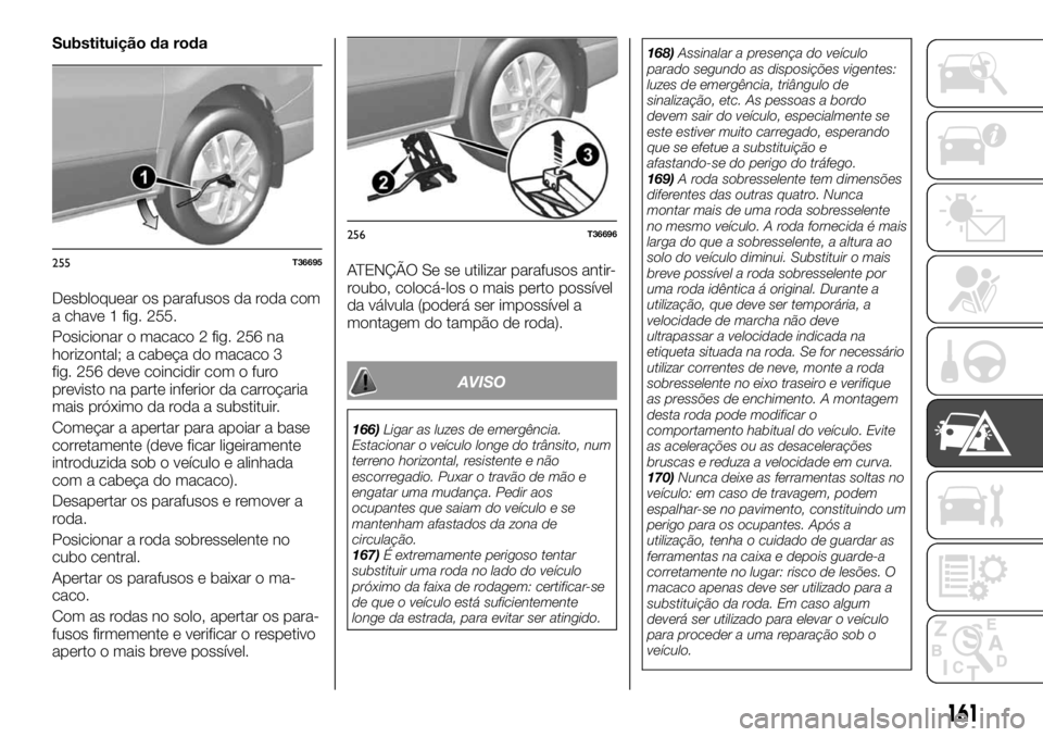FIAT TALENTO 2017 Manual de Uso e Manutenção (in Portuguese) Substituição da roda
Desbloquear os parafusos da roda com
a chave 1 fig. 255.
Posicionar o macaco 2 fig. 256 na
horizontal; a cabeça do macaco 3
fig. 256 deve coincidir com o furo
previsto na parte FIAT TALENTO 2017 Manual de Uso e Manutenção (in Portuguese) Substituição da roda
Desbloquear os parafusos da roda com
a chave 1 fig. 255.
Posicionar o macaco 2 fig. 256 na
horizontal; a cabeça do macaco 3
fig. 256 deve coincidir com o furo
previsto na parte