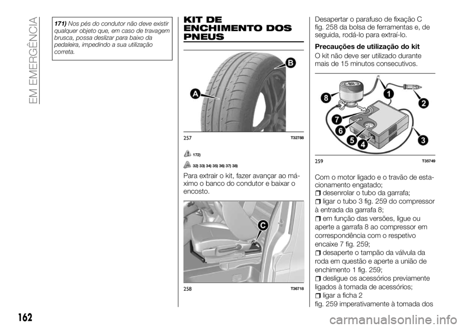 FIAT TALENTO 2017 Manual de Uso e Manutenção (in Portuguese) 171)Nos pés do condutor não deve existir
qualquer objeto que, em caso de travagem
brusca, possa deslizar para baixo da
pedaleira, impedindo a sua utilização
correta.KIT DE
ENCHIMENTO DOS
PNEUS
172 FIAT TALENTO 2017 Manual de Uso e Manutenção (in Portuguese) 171)Nos pés do condutor não deve existir
qualquer objeto que, em caso de travagem
brusca, possa deslizar para baixo da
pedaleira, impedindo a sua utilização
correta.KIT DE
ENCHIMENTO DOS
PNEUS
172