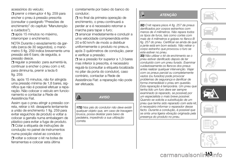 FIAT TALENTO 2017 Manual de Uso e Manutenção (in Portuguese) acessórios do veículo;
premir o interruptor 4 fig. 259 para
encher o pneu à pressão prescrita
(consultar o parágrafo “Pressões de
enchimento” do capítulo “Manutenção
e cuidados”);
ap FIAT TALENTO 2017 Manual de Uso e Manutenção (in Portuguese) acessórios do veículo;
premir o interruptor 4 fig. 259 para
encher o pneu à pressão prescrita
(consultar o parágrafo “Pressões de
enchimento” do capítulo “Manutenção
e cuidados”);
ap