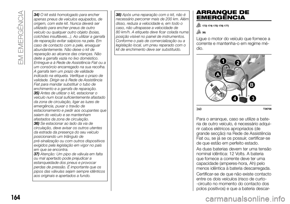 FIAT TALENTO 2017 Manual de Uso e Manutenção (in Portuguese) 34)O kit está homologado para encher
apenas pneus de veículos equipados, de
origem, com este kit. Nunca deverá ser
utilizado para encher pneus de outro
veículo ou qualquer outro objeto (boias,
col FIAT TALENTO 2017 Manual de Uso e Manutenção (in Portuguese) 34)O kit está homologado para encher
apenas pneus de veículos equipados, de
origem, com este kit. Nunca deverá ser
utilizado para encher pneus de outro
veículo ou qualquer outro objeto (boias,
col