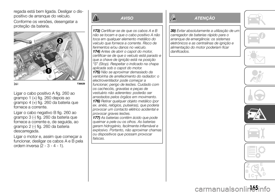 FIAT TALENTO 2017 Manual de Uso e Manutenção (in Portuguese) regada está bem ligada. Desligar o dis-
positivo de arranque do veículo.
Conforme os versões, desengatar a
proteção da bateria.
Ligar o cabo positivo A fig. 260 ao
grampo 1 (+) fig. 260 depois ao FIAT TALENTO 2017 Manual de Uso e Manutenção (in Portuguese) regada está bem ligada. Desligar o dis-
positivo de arranque do veículo.
Conforme os versões, desengatar a
proteção da bateria.
Ligar o cabo positivo A fig. 260 ao
grampo 1 (+) fig. 260 depois ao