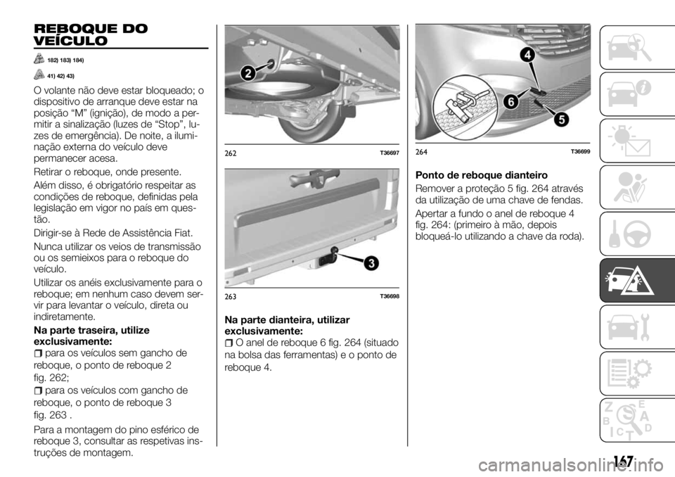 FIAT TALENTO 2017 Manual de Uso e Manutenção (in Portuguese) REBOQUE DO
VEÍCULO
182) 183) 184)
41) 42) 43)
O volante não deve estar bloqueado; o
dispositivo de arranque deve estar na
posição “M” (ignição), de modo a per-
mitir a sinalização (luzes d FIAT TALENTO 2017 Manual de Uso e Manutenção (in Portuguese) REBOQUE DO
VEÍCULO
182) 183) 184)
41) 42) 43)
O volante não deve estar bloqueado; o
dispositivo de arranque deve estar na
posição “M” (ignição), de modo a per-
mitir a sinalização (luzes d