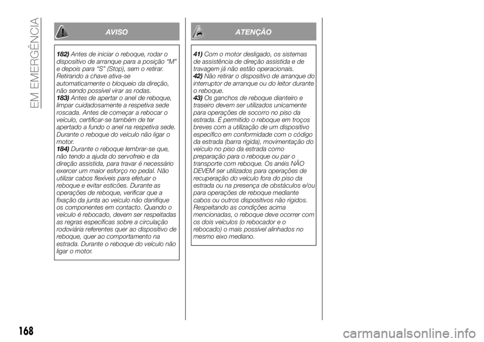 FIAT TALENTO 2017 Manual de Uso e Manutenção (in Portuguese) AVISO
182)Antes de iniciar o reboque, rodar o
dispositivo de arranque para a posição “M”
e depois para “S” (Stop), sem o retirar.
Retirando a chave ativa-se
automaticamente o bloqueio da dir FIAT TALENTO 2017 Manual de Uso e Manutenção (in Portuguese) AVISO
182)Antes de iniciar o reboque, rodar o
dispositivo de arranque para a posição “M”
e depois para “S” (Stop), sem o retirar.
Retirando a chave ativa-se
automaticamente o bloqueio da dir