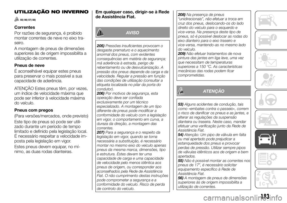 FIAT TALENTO 2017 Manual de Uso e Manutenção (in Portuguese) UTILIZAÇÃO NO INVERNO
55) 56) 57) 58)
Correntes
Por razões de segurança, é proibido
montar correntes de neve no eixo tra-
seiro.
A montagem de pneus de dimensões
superiores às de origem impossi FIAT TALENTO 2017 Manual de Uso e Manutenção (in Portuguese) UTILIZAÇÃO NO INVERNO
55) 56) 57) 58)
Correntes
Por razões de segurança, é proibido
montar correntes de neve no eixo tra-
seiro.
A montagem de pneus de dimensões
superiores às de origem impossi