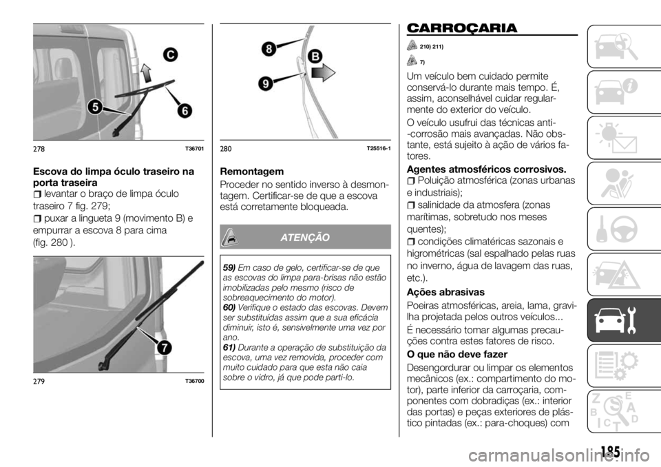 FIAT TALENTO 2017 Manual de Uso e Manutenção (in Portuguese) Escova do limpa óculo traseiro na
porta traseira
levantar o braço de limpa óculo
traseiro 7 fig. 279;
puxar a lingueta 9 (movimento B) e
empurrar a escova 8 para cima
(fig. 280 ).Remontagem
Procede FIAT TALENTO 2017 Manual de Uso e Manutenção (in Portuguese) Escova do limpa óculo traseiro na
porta traseira
levantar o braço de limpa óculo
traseiro 7 fig. 279;
puxar a lingueta 9 (movimento B) e
empurrar a escova 8 para cima
(fig. 280 ).Remontagem
Procede