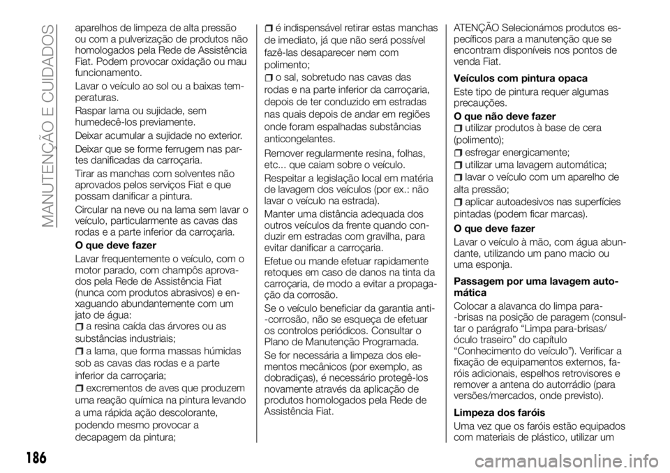 FIAT TALENTO 2017 Manual de Uso e Manutenção (in Portuguese) aparelhos de limpeza de alta pressão
ou com a pulverização de produtos não
homologados pela Rede de Assistência
Fiat. Podem provocar oxidação ou mau
funcionamento.
Lavar o veículo ao sol ou a FIAT TALENTO 2017 Manual de Uso e Manutenção (in Portuguese) aparelhos de limpeza de alta pressão
ou com a pulverização de produtos não
homologados pela Rede de Assistência
Fiat. Podem provocar oxidação ou mau
funcionamento.
Lavar o veículo ao sol ou a