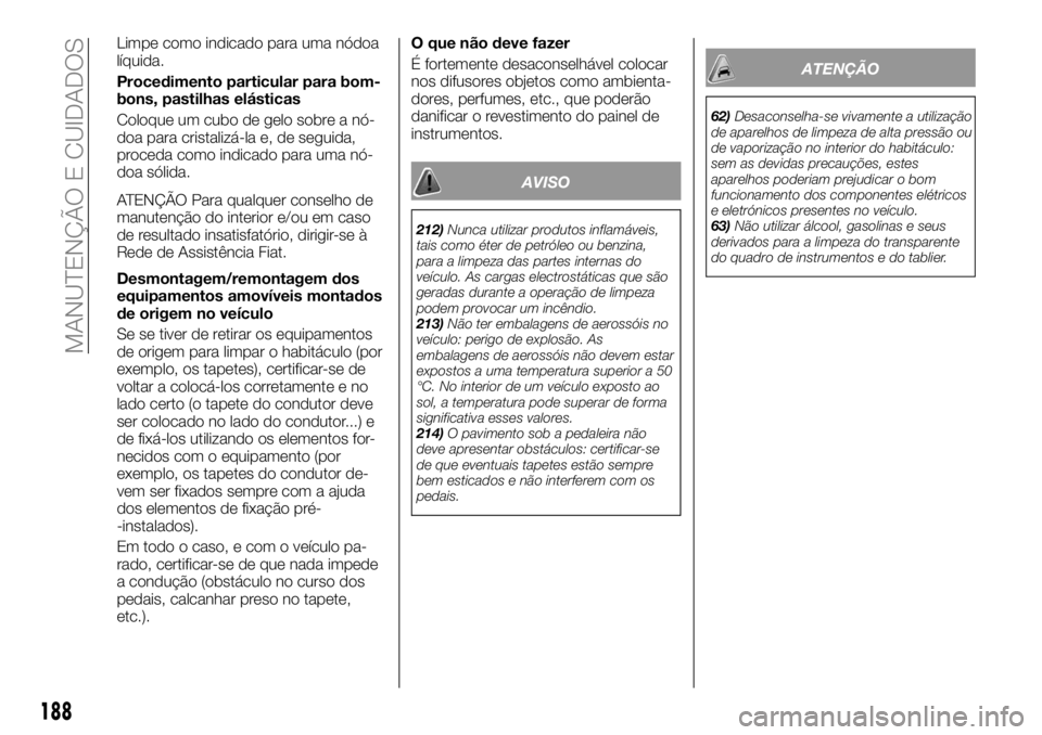FIAT TALENTO 2017 Manual de Uso e Manutenção (in Portuguese) Limpe como indicado para uma nódoa
líquida.
Procedimento particular para bom-
bons, pastilhas elásticas
Coloque um cubo de gelo sobre a nó-
doa para cristalizá-la e, de seguida,
proceda como indi FIAT TALENTO 2017 Manual de Uso e Manutenção (in Portuguese) Limpe como indicado para uma nódoa
líquida.
Procedimento particular para bom-
bons, pastilhas elásticas
Coloque um cubo de gelo sobre a nó-
doa para cristalizá-la e, de seguida,
proceda como indi