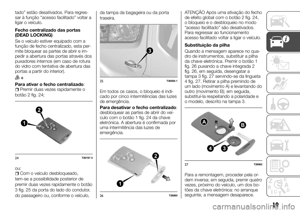 FIAT TALENTO 2017  Manual de Uso e Manutenção (in Portuguese) tado” estão desativados. Para regres-
sar à função “acesso facilitado” voltar a
ligar o veículo.
Fecho centralizado das portas
(DEAD LOCKING)
Se o veículo estiver equipado com a
função d