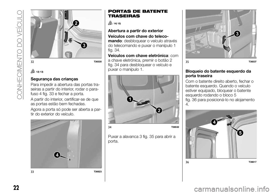 FIAT TALENTO 2017  Manual de Uso e Manutenção (in Portuguese) 12) 13)
Segurança das crianças
Para impedir a abertura das portas tra-
seiras a partir do interior, rodar o para-
fuso 4 fig. 33 e fechar a porta.
A partir do interior, certificar-se de que
as porta