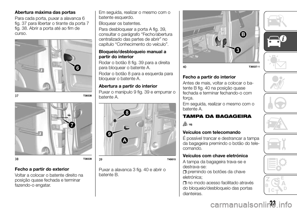 FIAT TALENTO 2017  Manual de Uso e Manutenção (in Portuguese) Abertura máxima das portas
Para cada porta, puxar a alavanca 6
fig. 37 para libertar o tirante da porta 7
fig. 38. Abrir a porta até ao fim de
curso.
Fecho a partir do exterior
Voltar a colocar o ba