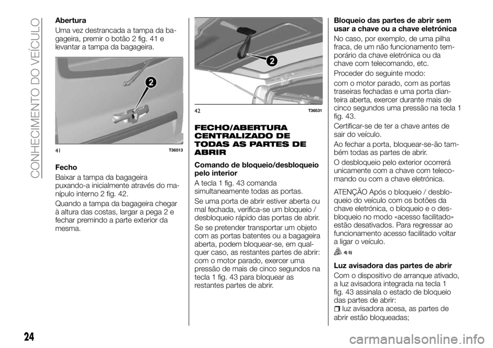 FIAT TALENTO 2017  Manual de Uso e Manutenção (in Portuguese) Abertura
Uma vez destrancada a tampa da ba-
gageira, premir o botão 2 fig. 41 e
levantar a tampa da bagageira.
Fecho
Baixar a tampa da bagageira
puxando-a inicialmente através do ma-
nípulo interno