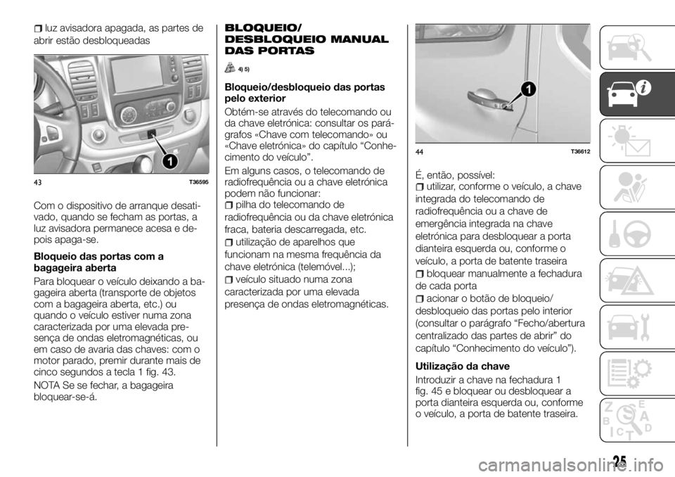 FIAT TALENTO 2017  Manual de Uso e Manutenção (in Portuguese) luz avisadora apagada, as partes de
abrir estão desbloqueadas
Com o dispositivo de arranque desati-
vado, quando se fecham as portas, a
luz avisadora permanece acesa e de-
pois apaga-se.
Bloqueio das