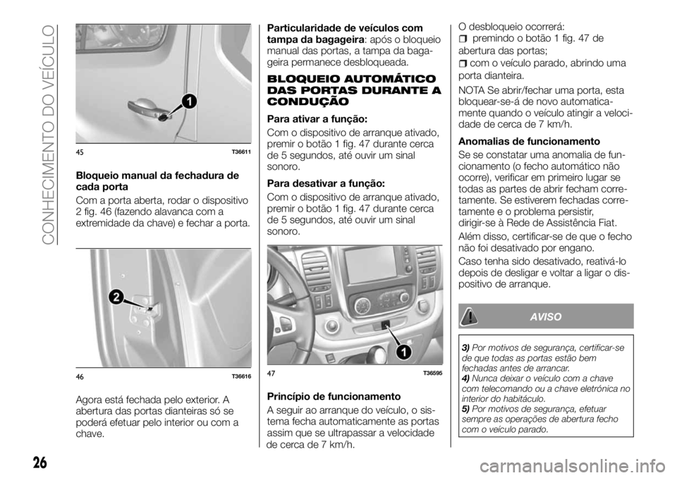 FIAT TALENTO 2017  Manual de Uso e Manutenção (in Portuguese) Bloqueio manual da fechadura de
cada porta
Com a porta aberta, rodar o dispositivo
2 fig. 46 (fazendo alavanca com a
extremidade da chave) e fechar a porta.
Agora está fechada pelo exterior. A
abertu