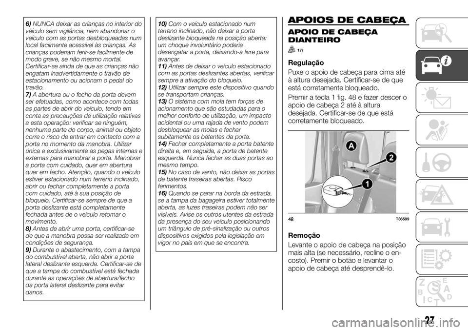 FIAT TALENTO 2017  Manual de Uso e Manutenção (in Portuguese) 6)NUNCA deixar as crianças no interior do
veículo sem vigilância, nem abandonar o
veículo com as portas desbloqueadas num
local facilmente acessível às crianças. As
crianças poderiam ferir-se 