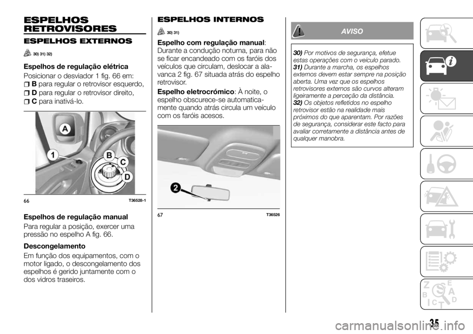FIAT TALENTO 2017  Manual de Uso e Manutenção (in Portuguese) ESPELHOS
RETROVISORES
ESPELHOS EXTERNOS
30) 31) 32)
Espelhos de regulação elétrica
Posicionar o desviador 1 fig. 66 em:
Bpara regular o retrovisor esquerdo,
Dpara regular o retrovisor direito,
Cpar