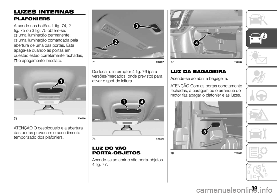 FIAT TALENTO 2017  Manual de Uso e Manutenção (in Portuguese) LUZES INTERNAS
PLAFONIERS
Atuando nos botões 1 fig. 74, 2
fig. 75 ou 3 fig. 75 obtém-se:
uma iluminação permanente;
uma iluminação comandada pela
abertura de uma das portas. Esta
apaga-se quando