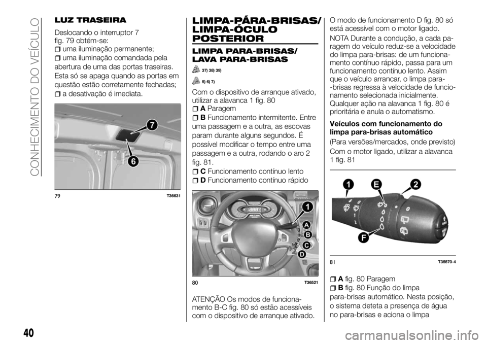 FIAT TALENTO 2017  Manual de Uso e Manutenção (in Portuguese) LUZ TRASEIRA
Deslocando o interruptor 7
fig. 79 obtém-se:
uma iluminação permanente;
uma iluminação comandada pela
abertura de uma das portas traseiras.
Esta só se apaga quando as portas em
ques