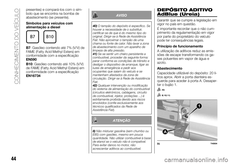 FIAT TALENTO 2017  Manual de Uso e Manutenção (in Portuguese) presentes) e compará-los com o sím-
bolo que se encontra na bomba de
abastecimento (se presente).
Símbolos para veículos com
alimentação a diesel
B7: Gasóleo contendo até 7% (V/V) de
FAME (Fat