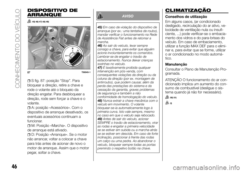 FIAT TALENTO 2017  Manual de Uso e Manutenção (in Portuguese) DISPOSITIVO DE
ARRANQUE
45) 46) 47) 48) 49)
S fig. 87: posição “Stop”. Para
bloquear a direção, retire a chave e
rode o volante até o bloqueio da
direção engatar. Para desbloquear a
direç