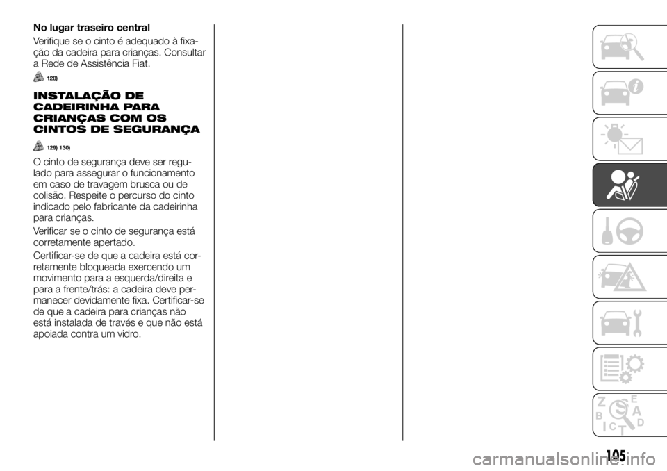 FIAT TALENTO 2018  Manual de Uso e Manutenção (in Portuguese) No lugar traseiro central
Verifique se o cinto é adequado à fixa-
ção da cadeira para crianças. Consultar
a Rede de Assistência Fiat.
128)
INSTALAÇÃO DE
CADEIRINHA PARA
CRIANÇAS COM OS
CINTOS