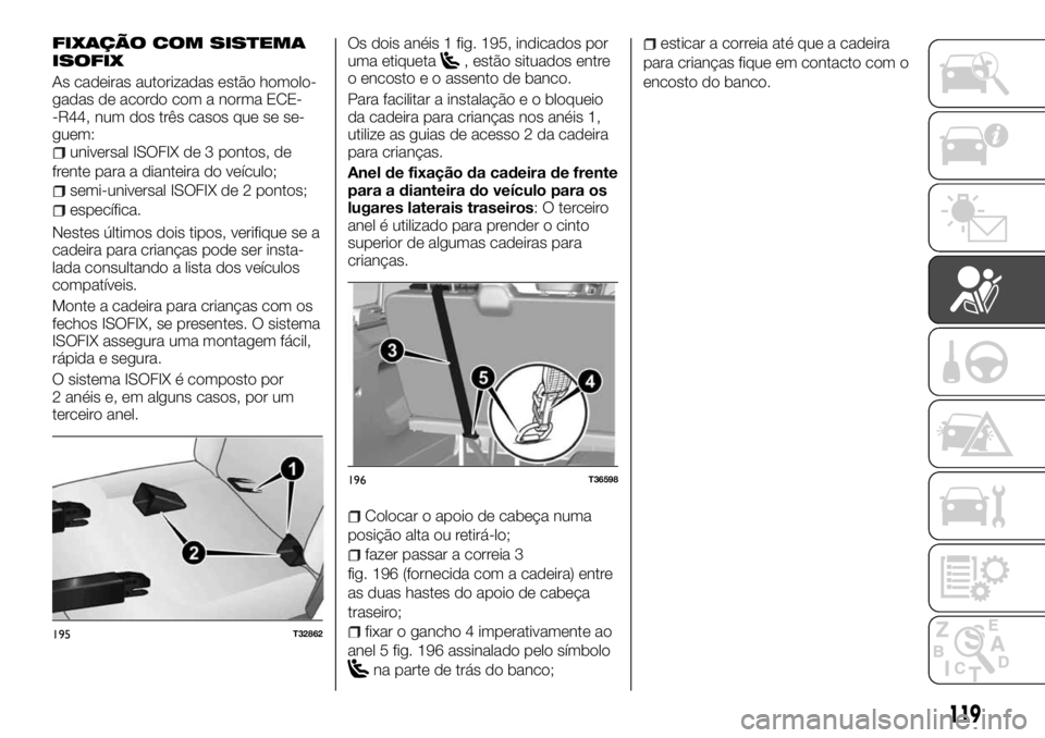 FIAT TALENTO 2018  Manual de Uso e Manutenção (in Portuguese) FIXAÇÃO COM SISTEMA
ISOFIX
As cadeiras autorizadas estão homolo-
gadas de acordo com a norma ECE-
-R44, num dos três casos que se se-
guem:
universal ISOFIX de 3 pontos, de
frente para a dianteira