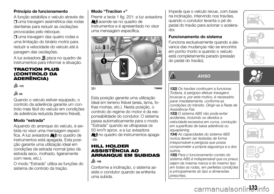 FIAT TALENTO 2018  Manual de Uso e Manutenção (in Portuguese) Princípio de funcionamento
A função estabiliza o veículo através de:
uma travagem assimétrica das rodas
dianteiras para reduzir as oscilações
provocadas pelo reboque;
uma travagem das quatro r