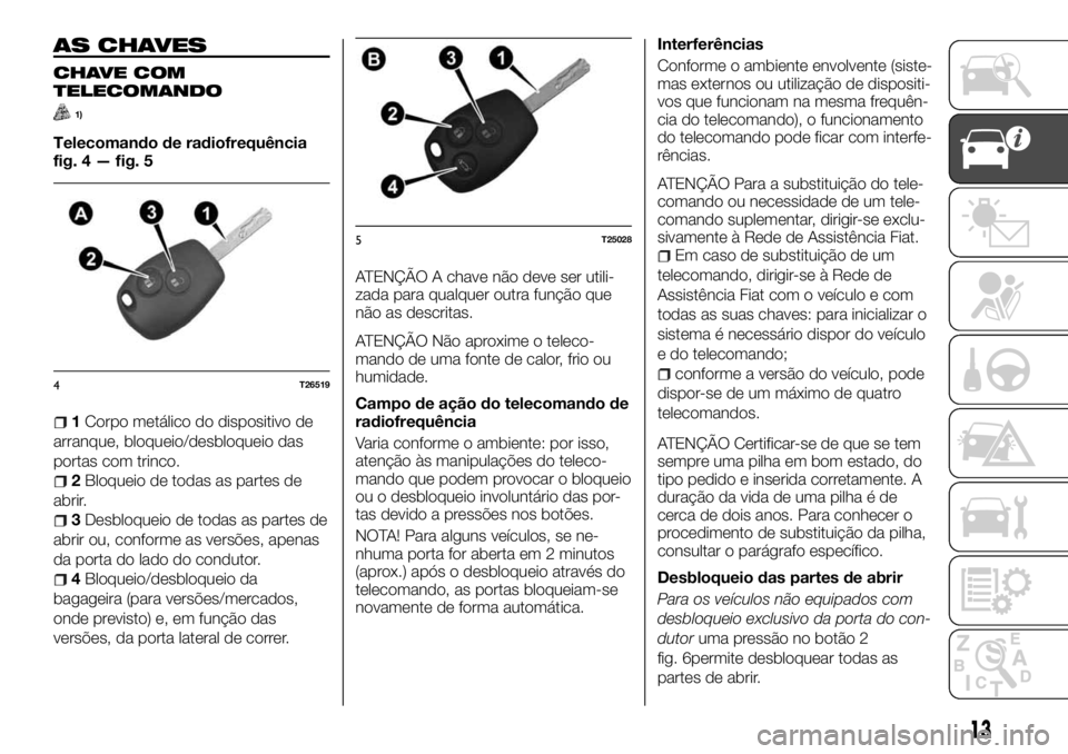 FIAT TALENTO 2018  Manual de Uso e Manutenção (in Portuguese) AS CHAVES
CHAVE COM
TELECOMANDO
1)
Telecomando de radiofrequência
fig. 4 — fig. 5
1Corpo metálico do dispositivo de
arranque, bloqueio/desbloqueio das
portas com trinco.
2Bloqueio de todas as part