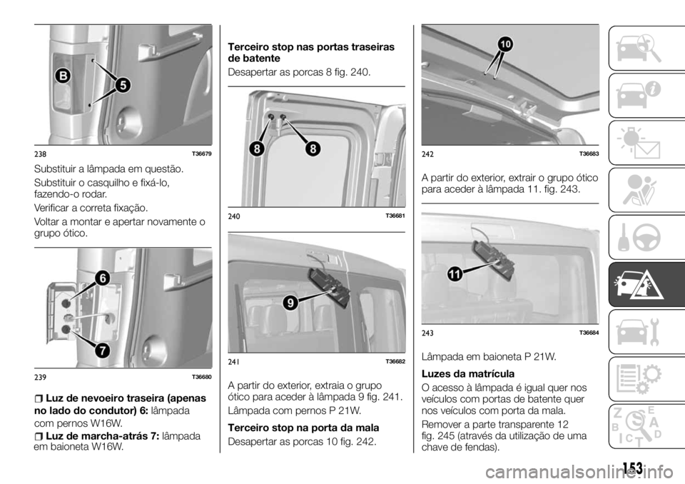 FIAT TALENTO 2018  Manual de Uso e Manutenção (in Portuguese) Substituir a lâmpada em questão.
Substituir o casquilho e fixá-lo,
fazendo-o rodar.
Verificar a correta fixação.
Voltar a montar e apertar novamente o
grupo ótico.
Luz de nevoeiro traseira (apen
