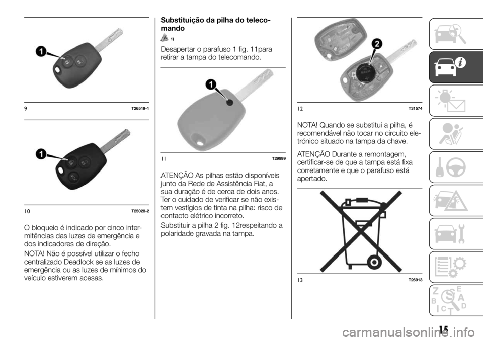 FIAT TALENTO 2018  Manual de Uso e Manutenção (in Portuguese) O bloqueio é indicado por cinco inter-
mitências das luzes de emergência e
dos indicadores de direção.
NOTA! Não é possível utilizar o fecho
centralizado Deadlock se as luzes de
emergência ou